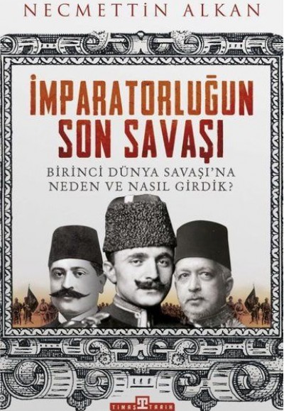 İmparatorluğun Son Savaşı - Birinci Dünya Savaşına Neden ve Nasıl Girdik? İmparatorluğun Son Savaşı - Birinci Dünya Savaşına Neden ve Nasıl Girdik?