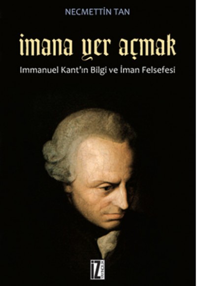 İmana Yer Açmak Immanuel Kant'ın Bilgi ve İman Felsefesi İmana Yer Açmak Immanuel Kant'ın Bilgi ve İman Felsefesi