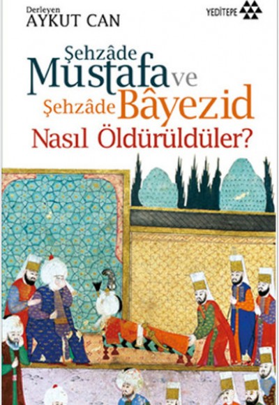 Şehzade Mustafa ve Şehzade Bayezid Nasıl Öldürüldüler? Şehzade Mustafa ve Şehzade Bayezid Nasıl Öldürüldüler?