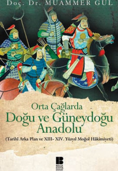 Orta Çağlarda Doğu ve Güneydoğu Anadolu Tarihi Arka Plan ve XIII-XIV. Yüzyıl Moğol Hakimiyeti Orta Çağlarda Doğu ve Güneydoğu Anadolu Tarihi Arka Plan ve XIII-XIV. Yüzyıl Moğol Hakimiyeti
