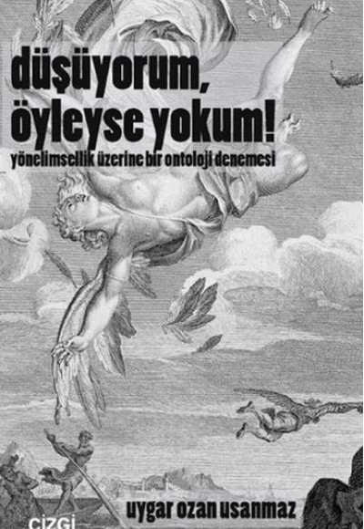 Düşüyorum, Öyleyse Yokum! Yönelimsellik Üzerine Bir Ontoloji Denemesi Düşüyorum, Öyleyse Yokum! Yönelimsellik Üzerine Bir Ontoloji Denemesi