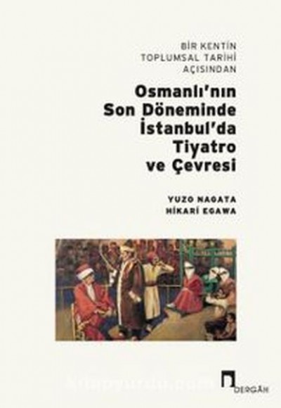 Bir Kentin Toplumsal Tarihi Açısından Osmanlı’nın Son Döneminde İstanbul’da Tiyatro ve Çevresi Bir Kentin Toplumsal Tarihi Açısından Osmanlı’nın Son Döneminde İstanbul’da Tiyatro ve Çevresi