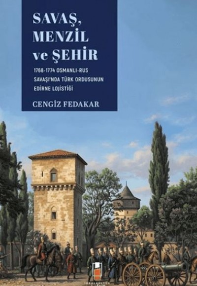Savaş, Menzil ve Şehir: 1768-1774 Osmanlı-Rus Savaşı'nda Türk Ordusunun Edirne Lojistiği Savaş, Menzil ve Şehir: 1768-1774 Osmanlı-Rus Savaşı'nda Türk Ordusunun Edirne Lojistiği