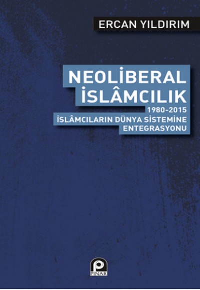 Neoliberal İslamcılık 1980-2015 İslamcıların Dünya Sistemine Entegrasyonu Neoliberal İslamcılık 1980-2015 İslamcıların Dünya Sistemine Entegrasyonu