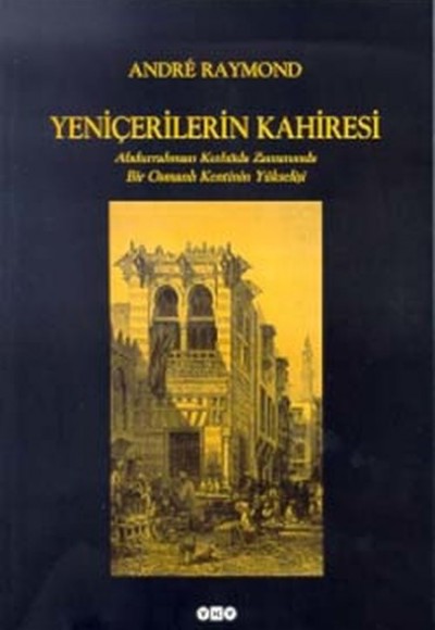 Yeniçerilerin Kahiresi Abdurrahman Kethüda Zamanında Bir Osmanlı Kentinin Yükselişi Yeniçerilerin Kahiresi Abdurrahman Kethüda Zamanında Bir Osmanlı Kentinin Yükselişi