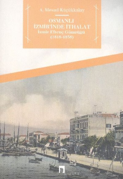 Osmanlı İzmir'inde İthalat İzmir Efrenç Gümrüğü (1818-1838) Osmanlı İzmir'inde İthalat İzmir Efrenç Gümrüğü (1818-1838)